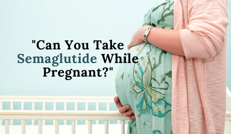 Can You Take Semaglutide While Pregnant